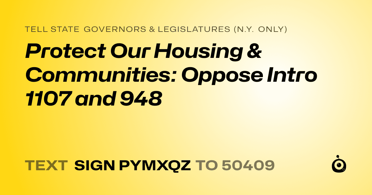 A shareable card that reads "tell State Governors & Legislatures (N.Y. only): Protect Our Housing & Communities: Oppose Intro 1107 and 948" followed by "text sign PYMXQZ to 50409"