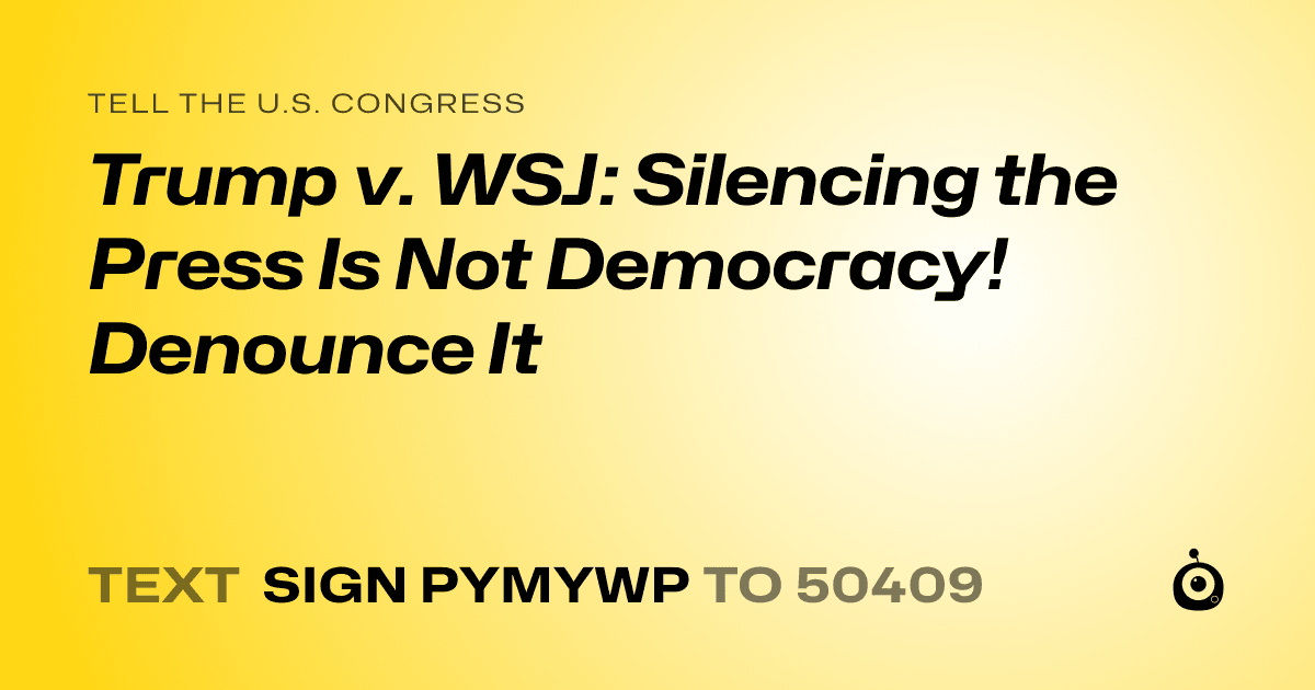 A shareable card that reads "tell the U.S. Congress: Trump v. WSJ: Silencing the Press Is Not Democracy! Denounce It" followed by "text sign PYMYWP to 50409"