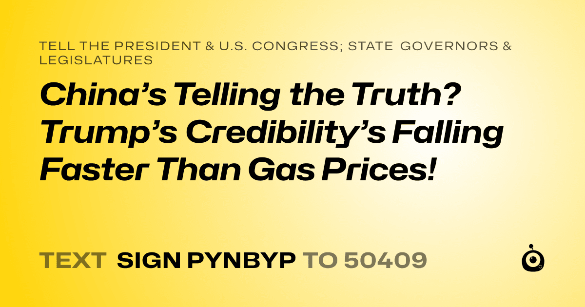 A shareable card that reads "tell the President & U.S. Congress; State Governors & Legislatures: China’s Telling the Truth? Trump’s Credibility’s Falling Faster Than Gas Prices!" followed by "text sign PYNBYP to 50409"