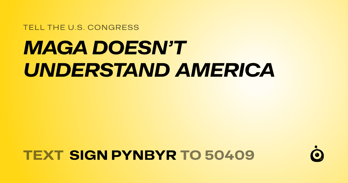 A shareable card that reads "tell the U.S. Congress: MAGA DOESN’T UNDERSTAND AMERICA" followed by "text sign PYNBYR to 50409"