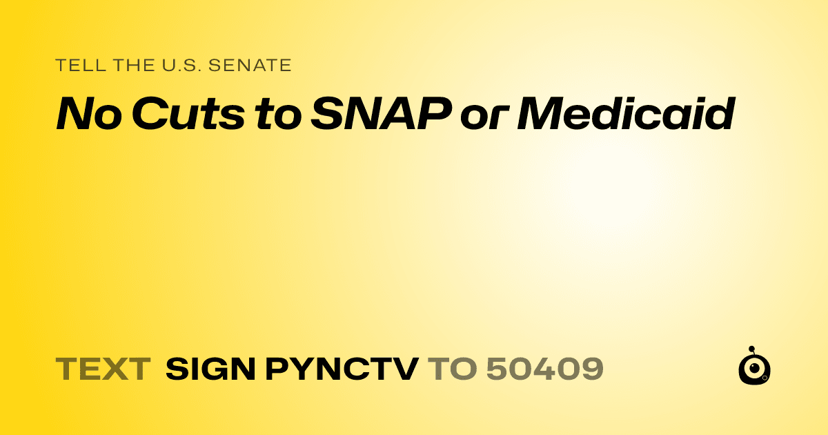 A shareable card that reads "tell the U.S. Senate: No Cuts to SNAP or Medicaid" followed by "text sign PYNCTV to 50409"