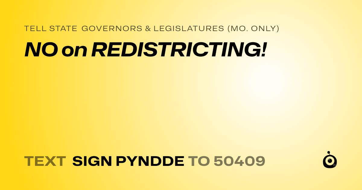 A shareable card that reads "tell State Governors & Legislatures (Mo. only): NO on REDISTRICTING!" followed by "text sign PYNDDE to 50409"