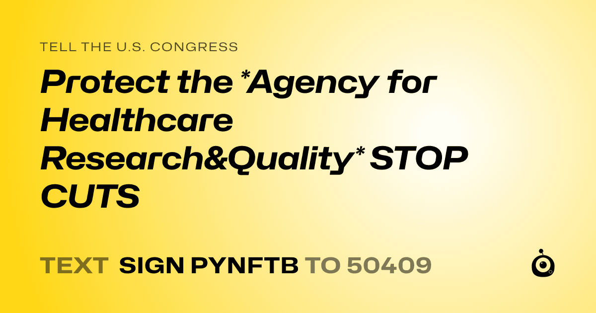 A shareable card that reads "tell the U.S. Congress: Protect the *Agency for Healthcare Research&Quality* STOP CUTS" followed by "text sign PYNFTB to 50409"