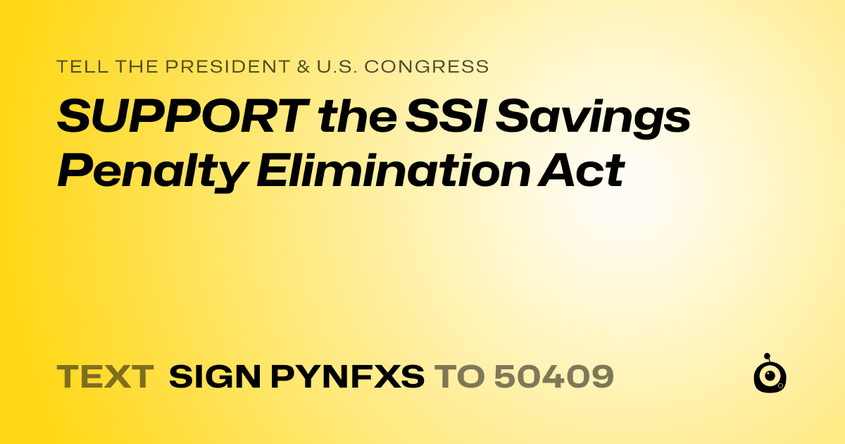 A shareable card that reads "tell the President & U.S. Congress: SUPPORT the SSI Savings Penalty Elimination Act" followed by "text sign PYNFXS to 50409"