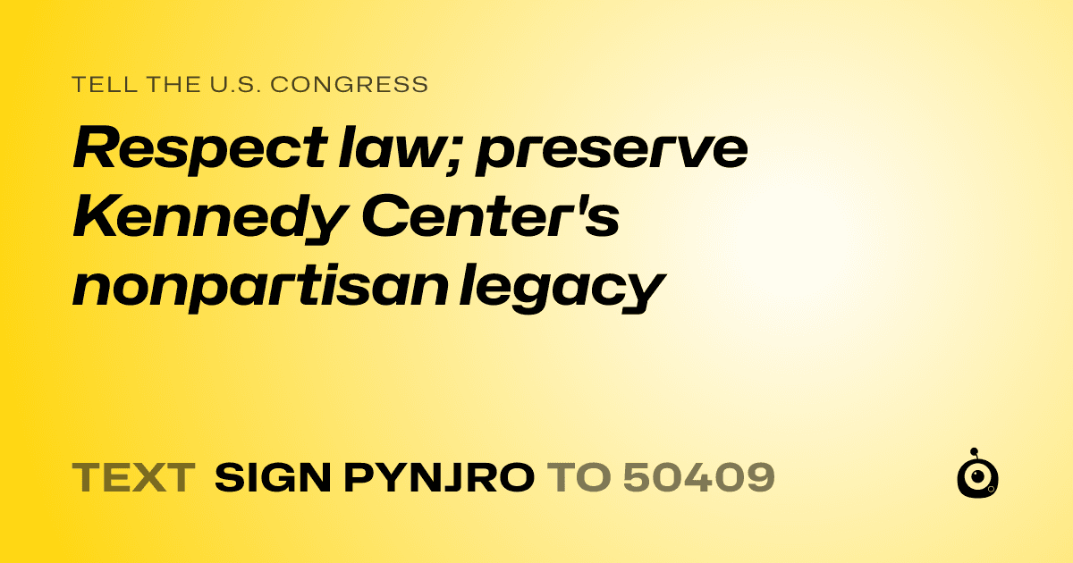 A shareable card that reads "tell the U.S. Congress: Respect law; preserve Kennedy Center's nonpartisan legacy" followed by "text sign PYNJRO to 50409"