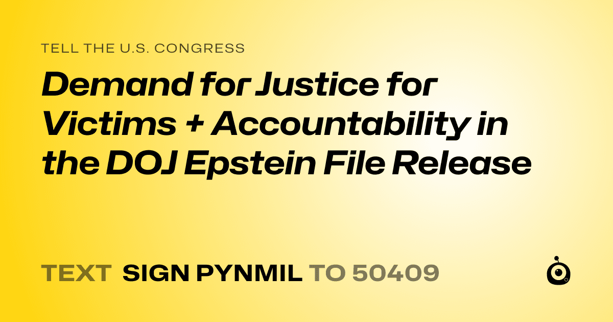 A shareable card that reads "tell the U.S. Congress: Demand for Justice for Victims + Accountability in the DOJ Epstein File Release" followed by "text sign PYNMIL to 50409"
