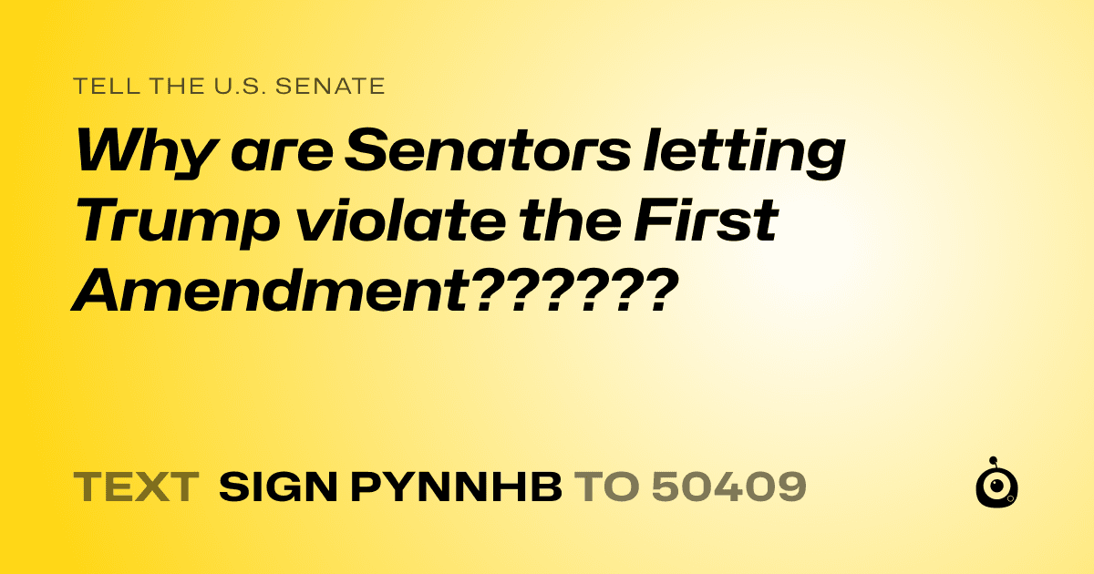 A shareable card that reads "tell the U.S. Senate: Why are Senators letting Trump violate the First Amendment??????" followed by "text sign PYNNHB to 50409"