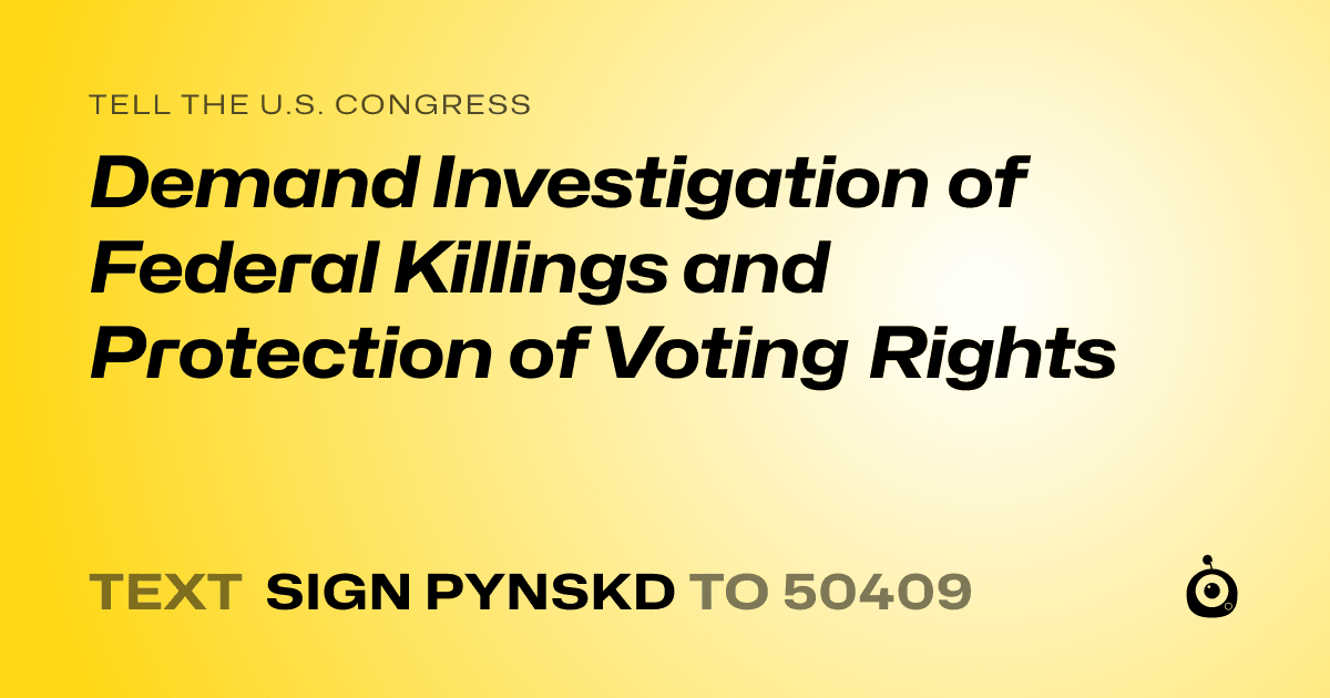 A shareable card that reads "tell the U.S. Congress: Demand Investigation of Federal Killings and Protection of Voting Rights" followed by "text sign PYNSKD to 50409"