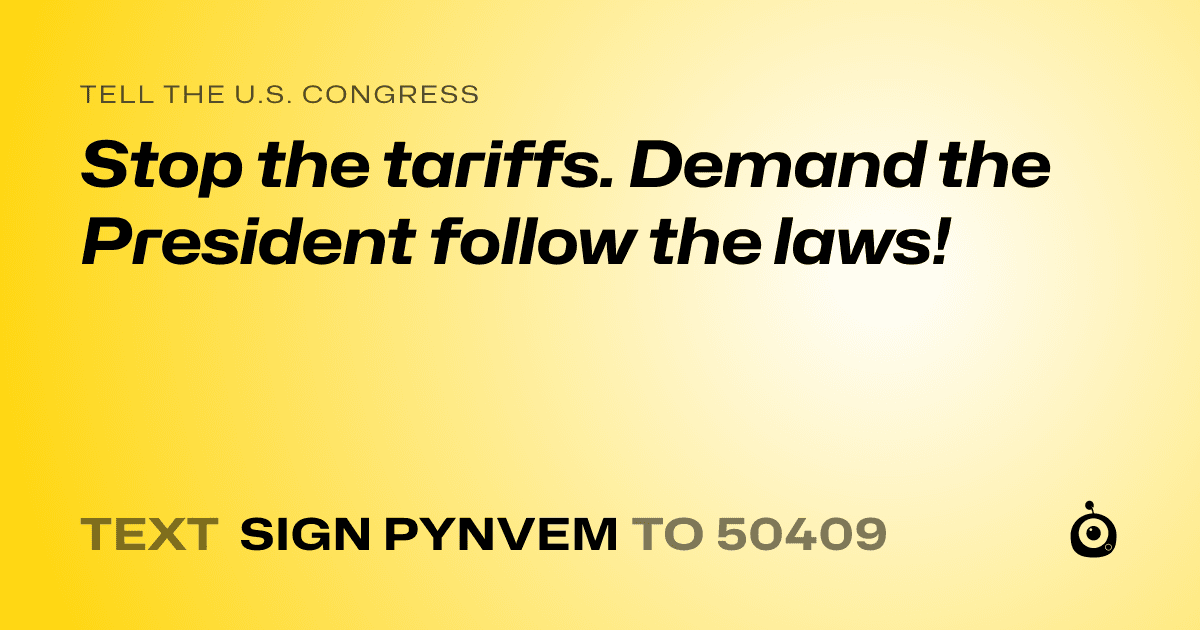 A shareable card that reads "tell the U.S. Congress: Stop the tariffs. Demand the President follow the laws!" followed by "text sign PYNVEM to 50409"
