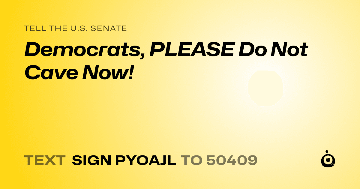 A shareable card that reads "tell the U.S. Senate: Democrats, PLEASE Do Not Cave Now!" followed by "text sign PYOAJL to 50409"