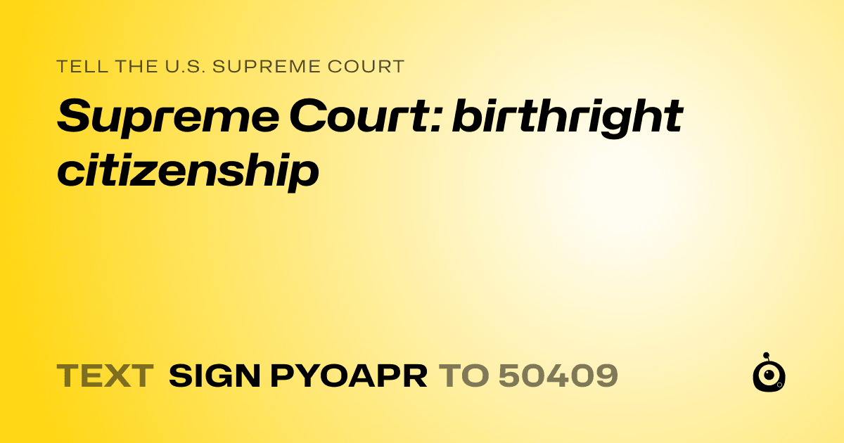 A shareable card that reads "tell the U.S. Supreme Court: Supreme Court: birthright citizenship" followed by "text sign PYOAPR to 50409"