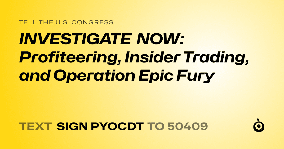A shareable card that reads "tell the U.S. Congress: INVESTIGATE NOW: Profiteering, Insider Trading, and Operation Epic Fury" followed by "text sign PYOCDT to 50409"