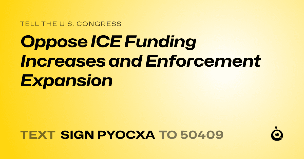A shareable card that reads "tell the U.S. Congress: Oppose ICE Funding Increases and Enforcement Expansion" followed by "text sign PYOCXA to 50409"