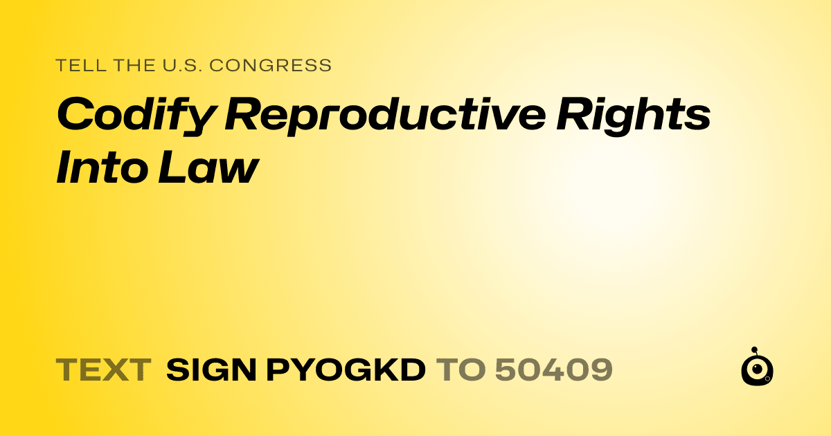 A shareable card that reads "tell the U.S. Congress: Codify Reproductive Rights Into Law" followed by "text sign PYOGKD to 50409"