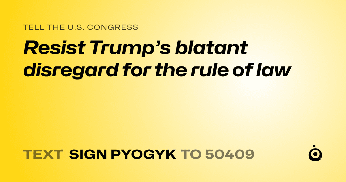 A shareable card that reads "tell the U.S. Congress: Resist Trump’s blatant disregard for the rule of law" followed by "text sign PYOGYK to 50409"