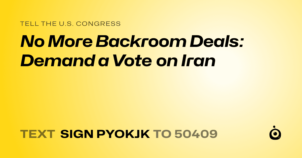 A shareable card that reads "tell the U.S. Congress: No More Backroom Deals: Demand a Vote on Iran" followed by "text sign PYOKJK to 50409"