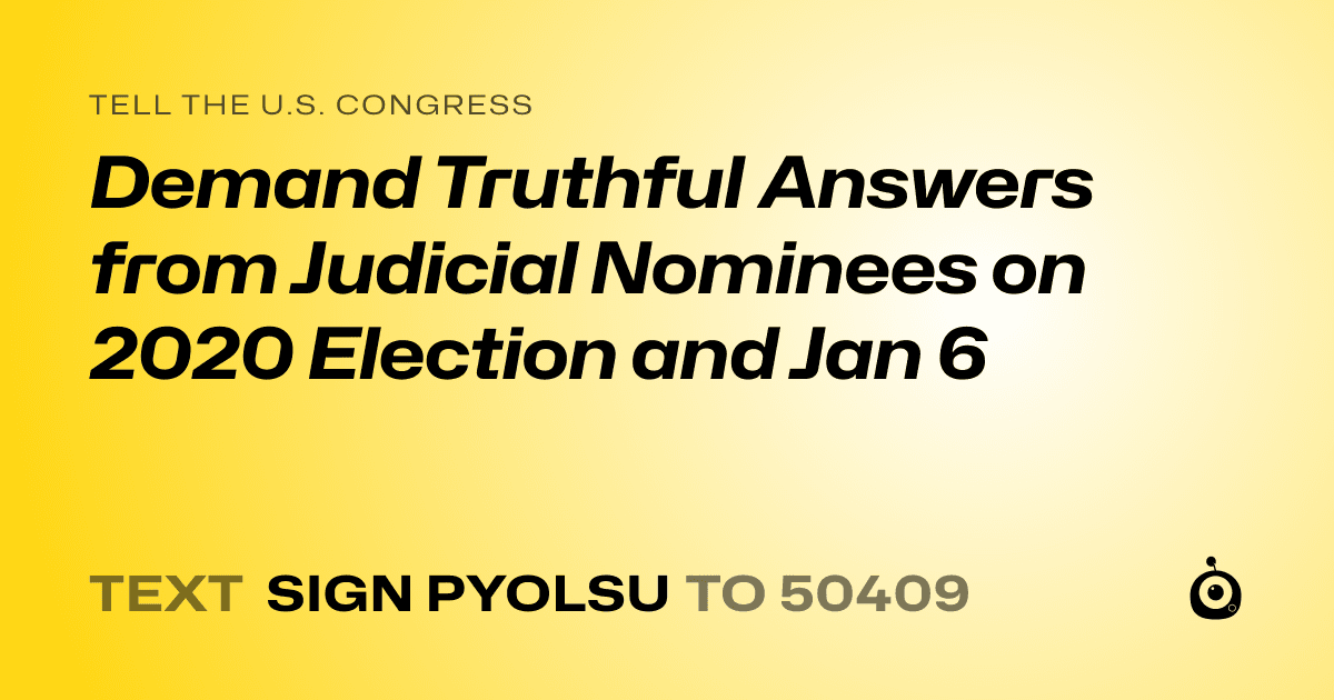 A shareable card that reads "tell the U.S. Congress: Demand Truthful Answers from Judicial Nominees on 2020 Election and Jan 6" followed by "text sign PYOLSU to 50409"