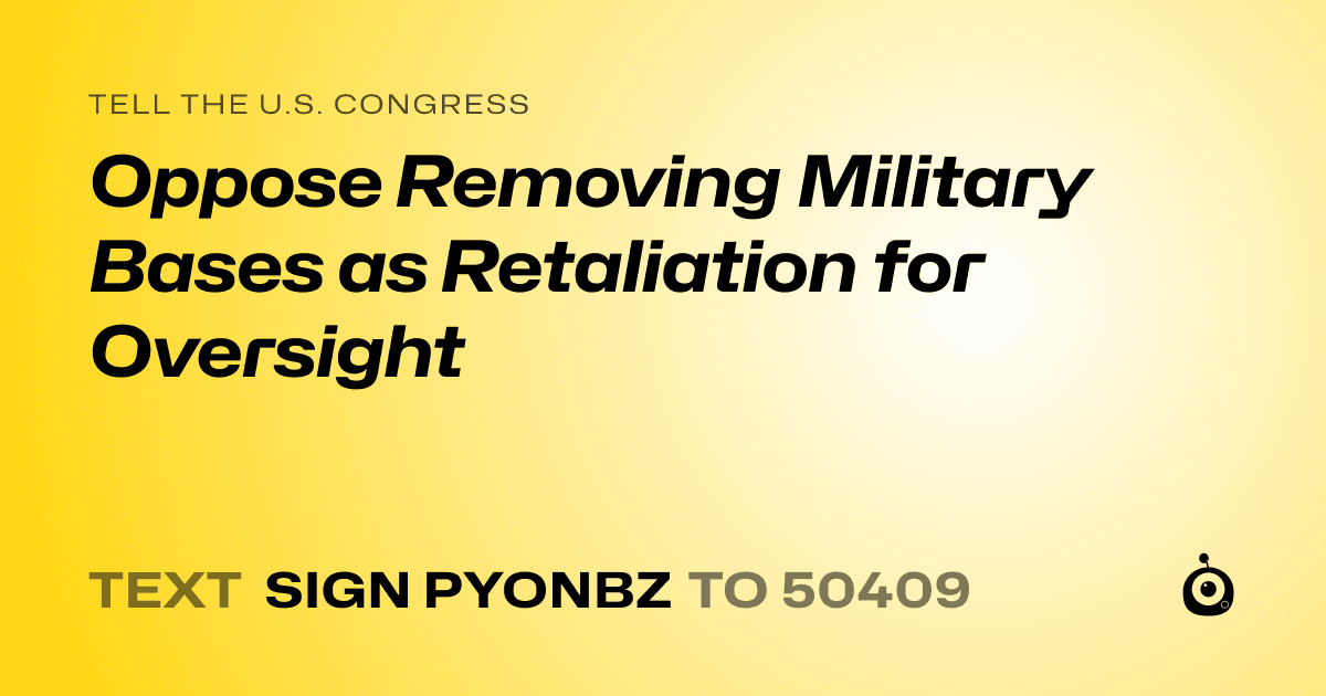 A shareable card that reads "tell the U.S. Congress: Oppose Removing Military Bases as Retaliation for Oversight" followed by "text sign PYONBZ to 50409"