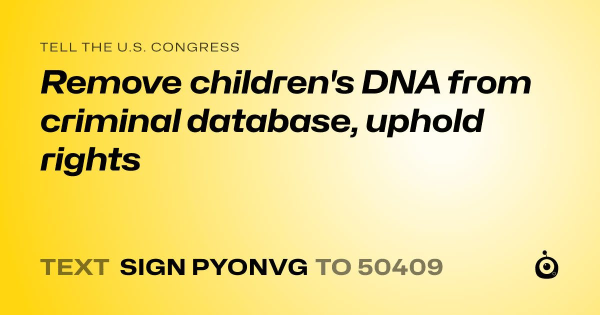 A shareable card that reads "tell the U.S. Congress: Remove children's DNA from criminal database, uphold rights" followed by "text sign PYONVG to 50409"