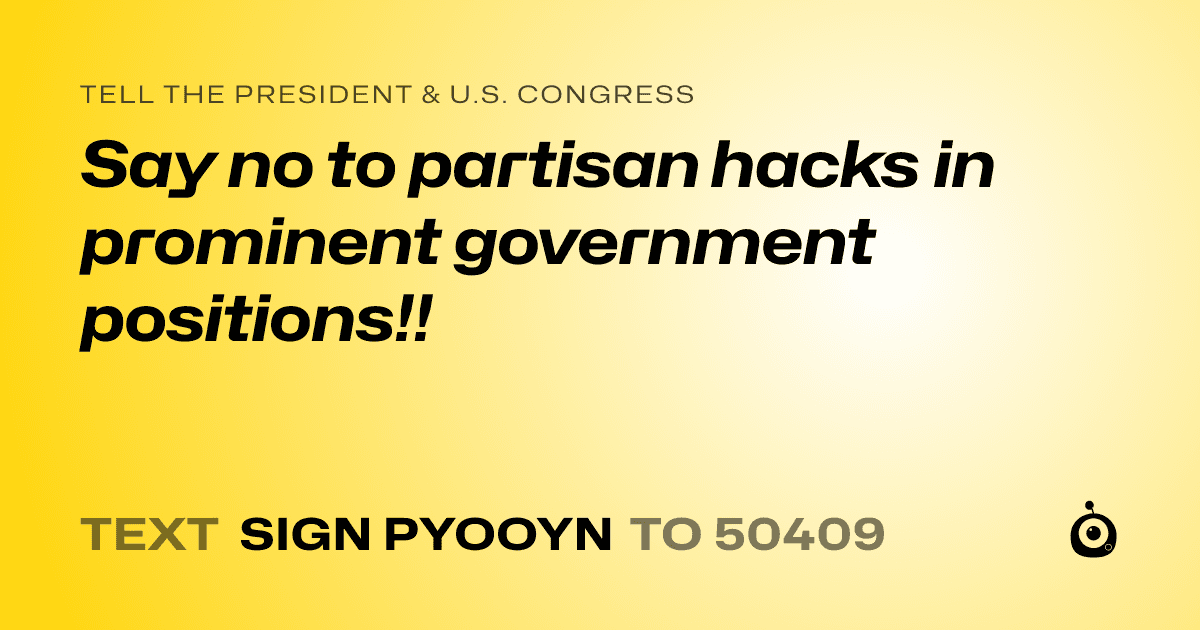 A shareable card that reads "tell the President & U.S. Congress: Say no to partisan hacks in prominent government positions!!" followed by "text sign PYOOYN to 50409"