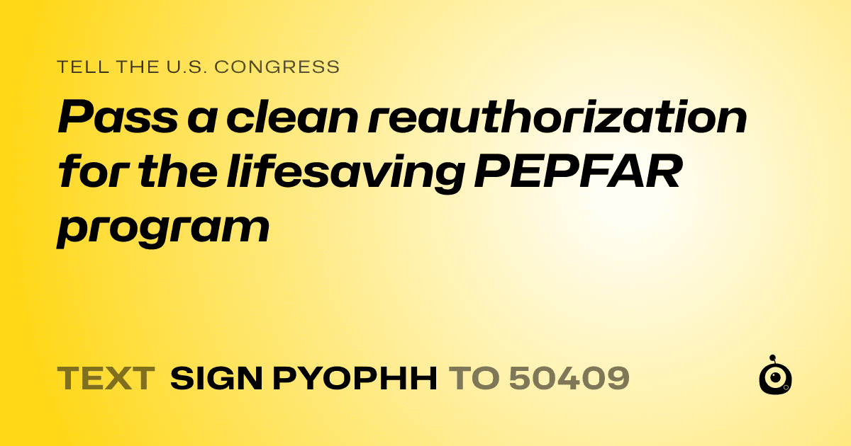 A shareable card that reads "tell the U.S. Congress: Pass a clean reauthorization for the lifesaving PEPFAR program" followed by "text sign PYOPHH to 50409"