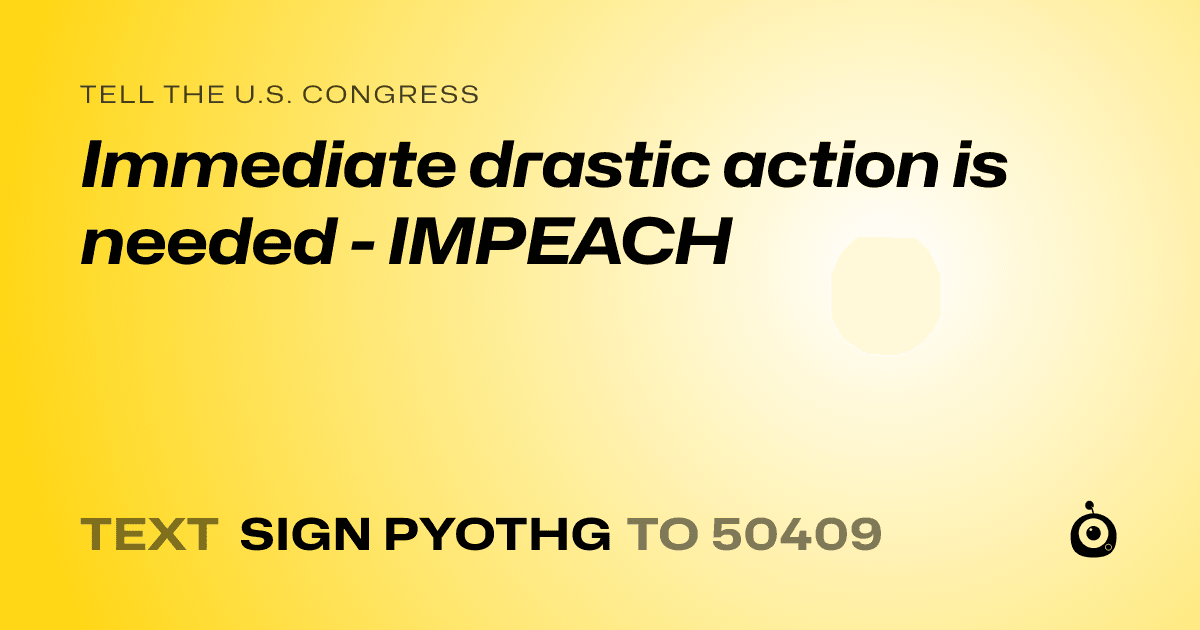 A shareable card that reads "tell the U.S. Congress: Immediate drastic action is needed - IMPEACH" followed by "text sign PYOTHG to 50409"