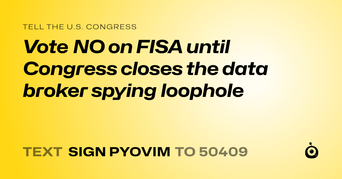 A shareable card that reads "tell the U.S. Congress: Vote NO on FISA until Congress closes the data broker spying loophole" followed by "text sign PYOVIM to 50409"