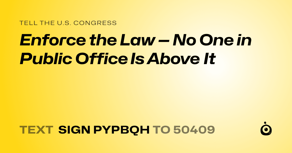 A shareable card that reads "tell the U.S. Congress: Enforce the Law — No One in Public Office Is Above It" followed by "text sign PYPBQH to 50409"