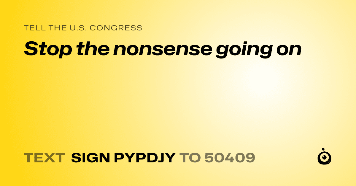 A shareable card that reads "tell the U.S. Congress: Stop the nonsense going on" followed by "text sign PYPDJY to 50409"