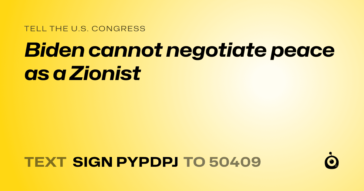 A shareable card that reads "tell the U.S. Congress: Biden cannot negotiate peace as a Zionist" followed by "text sign PYPDPJ to 50409"