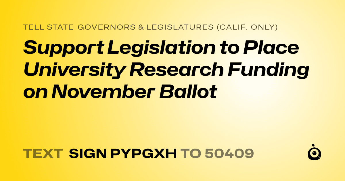 A shareable card that reads "tell State Governors & Legislatures (Calif. only): Support Legislation to Place University Research Funding on November Ballot" followed by "text sign PYPGXH to 50409"