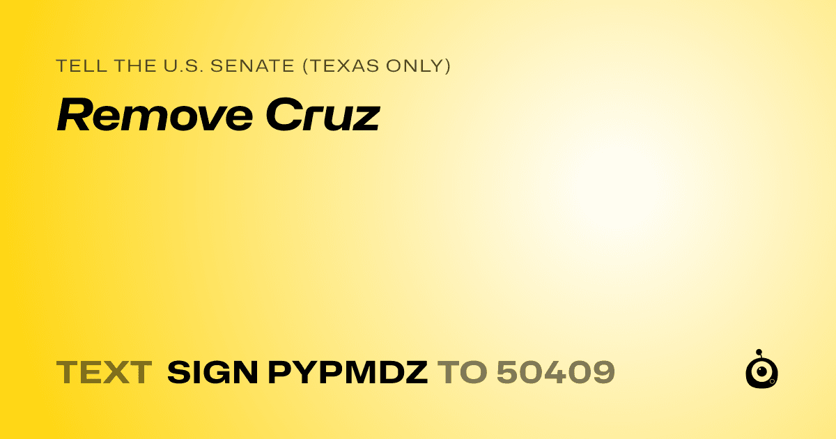A shareable card that reads "tell the U.S. Senate (Texas only): Remove Cruz" followed by "text sign PYPMDZ to 50409"