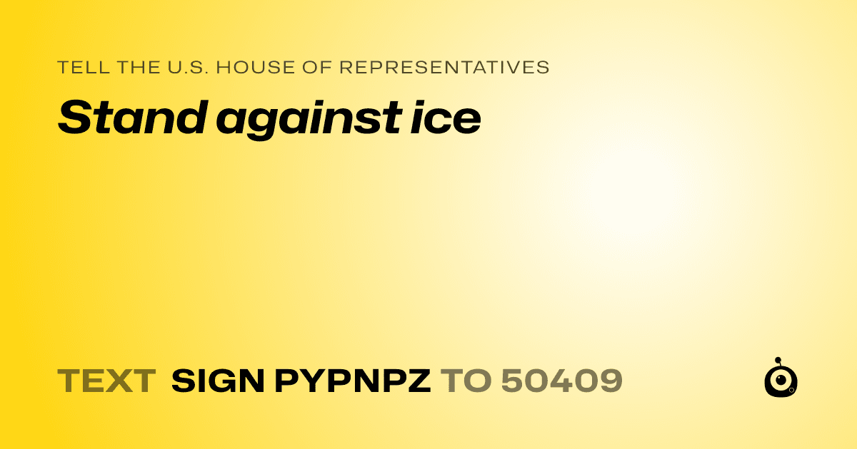 A shareable card that reads "tell the U.S. House of Representatives: Stand against ice" followed by "text sign PYPNPZ to 50409"