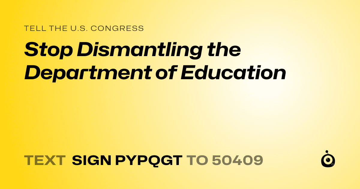 A shareable card that reads "tell the U.S. Congress: Stop Dismantling the Department of Education" followed by "text sign PYPQGT to 50409"