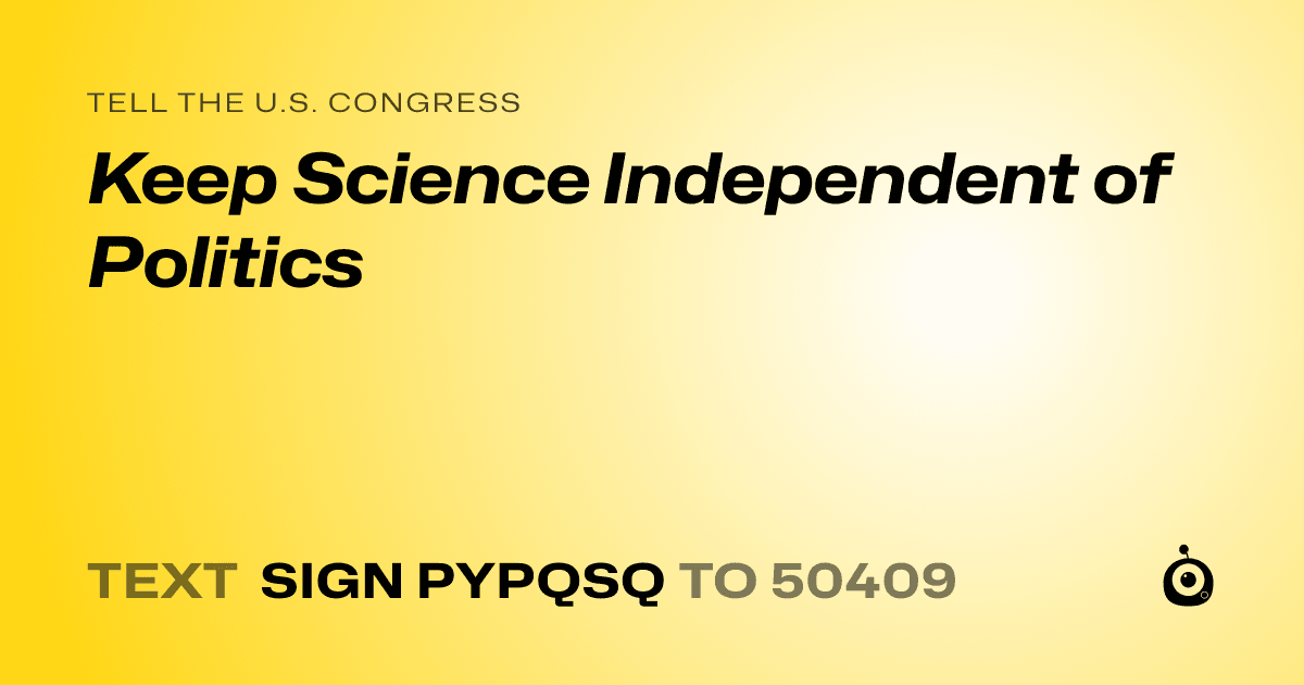 A shareable card that reads "tell the U.S. Congress: Keep Science Independent of Politics" followed by "text sign PYPQSQ to 50409"