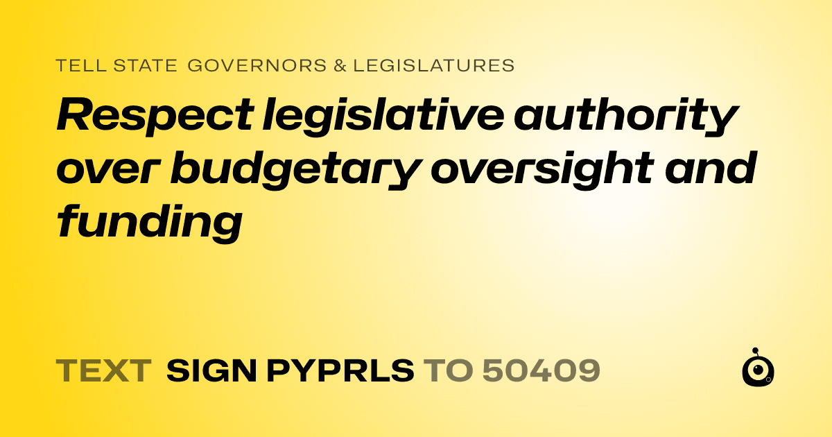 A shareable card that reads "tell State Governors & Legislatures: Respect legislative authority over budgetary oversight and funding" followed by "text sign PYPRLS to 50409"