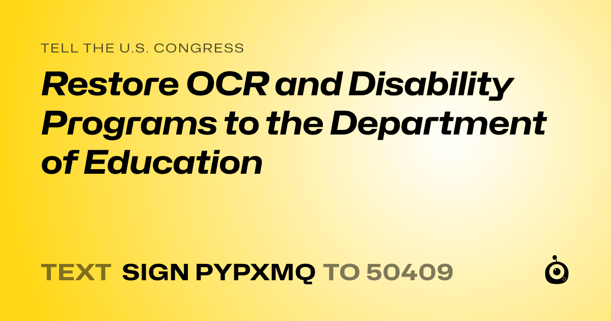 A shareable card that reads "tell the U.S. Congress: Restore OCR and Disability Programs to the Department of Education" followed by "text sign PYPXMQ to 50409"