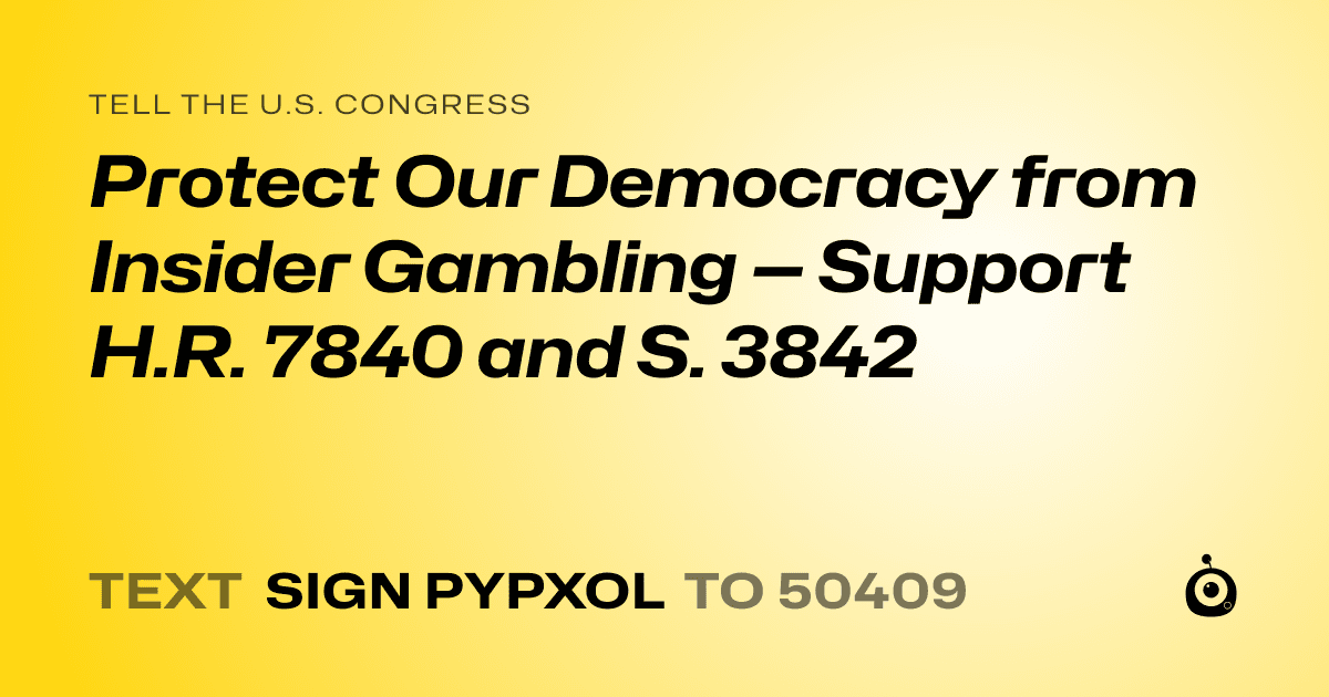 A shareable card that reads "tell the U.S. Congress: Protect Our Democracy from Insider Gambling — Support H.R. 7840 and S. 3842" followed by "text sign PYPXOL to 50409"