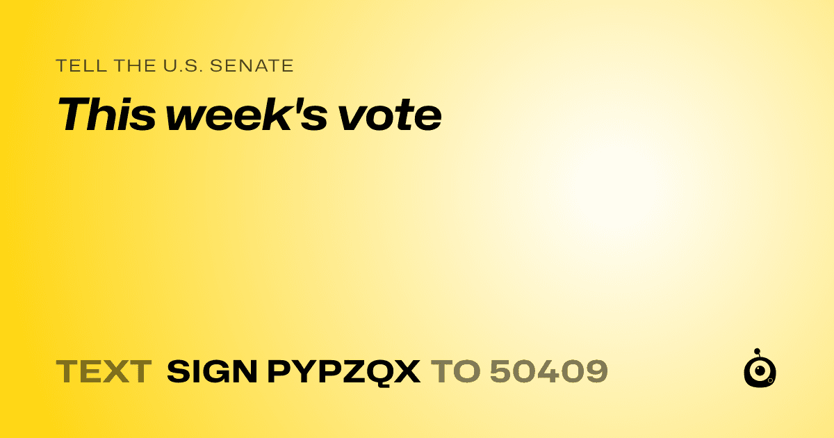 A shareable card that reads "tell the U.S. Senate: This week's vote" followed by "text sign PYPZQX to 50409"