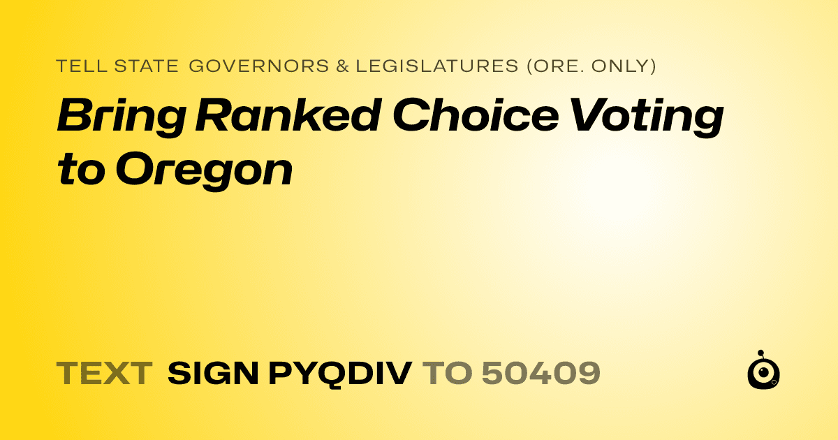 A shareable card that reads "tell State Governors & Legislatures (Ore. only): Bring Ranked Choice Voting to Oregon" followed by "text sign PYQDIV to 50409"