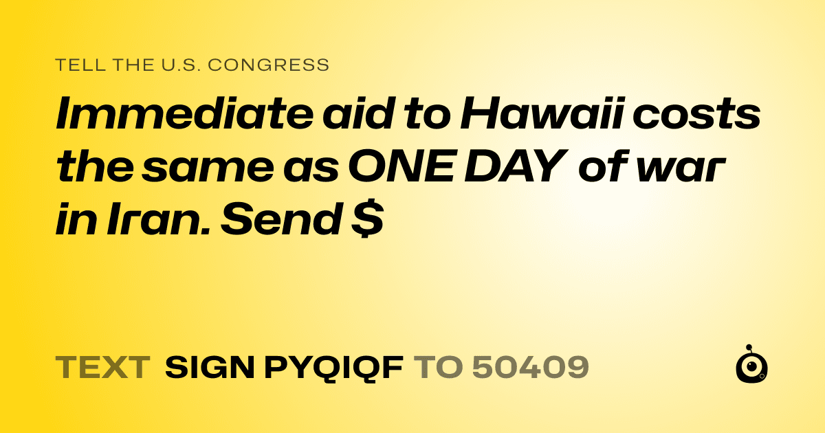 A shareable card that reads "tell the U.S. Congress: Immediate aid to Hawaii costs the same as ONE DAY of war in Iran. Send $" followed by "text sign PYQIQF to 50409"