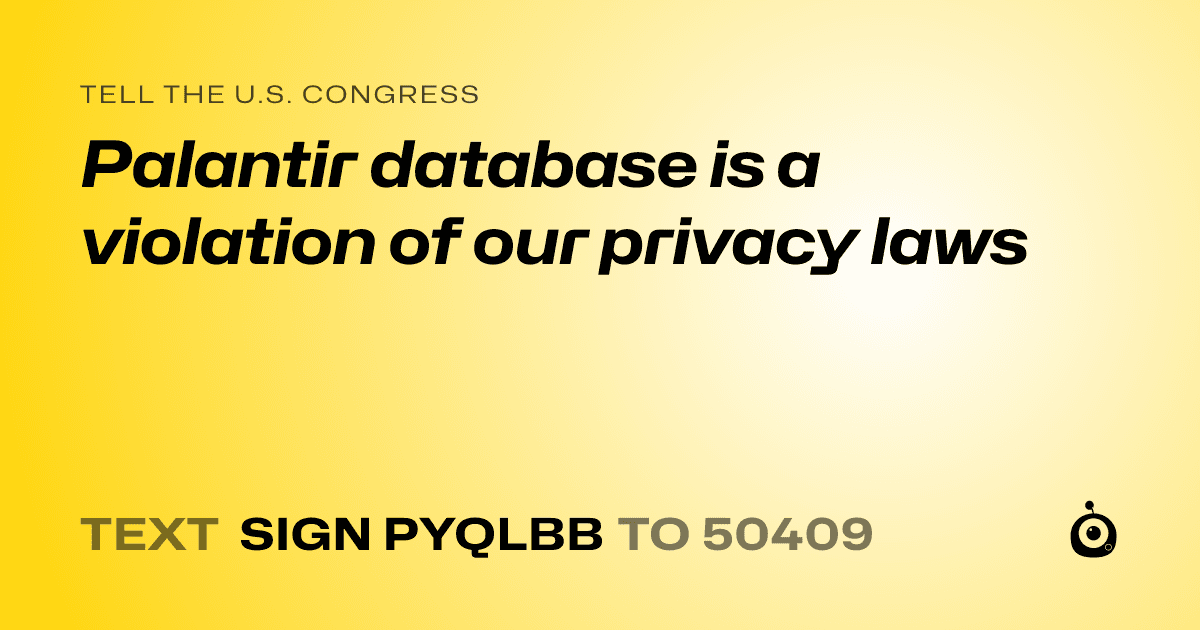 A shareable card that reads "tell the U.S. Congress: Palantir database is a violation of our privacy laws" followed by "text sign PYQLBB to 50409"