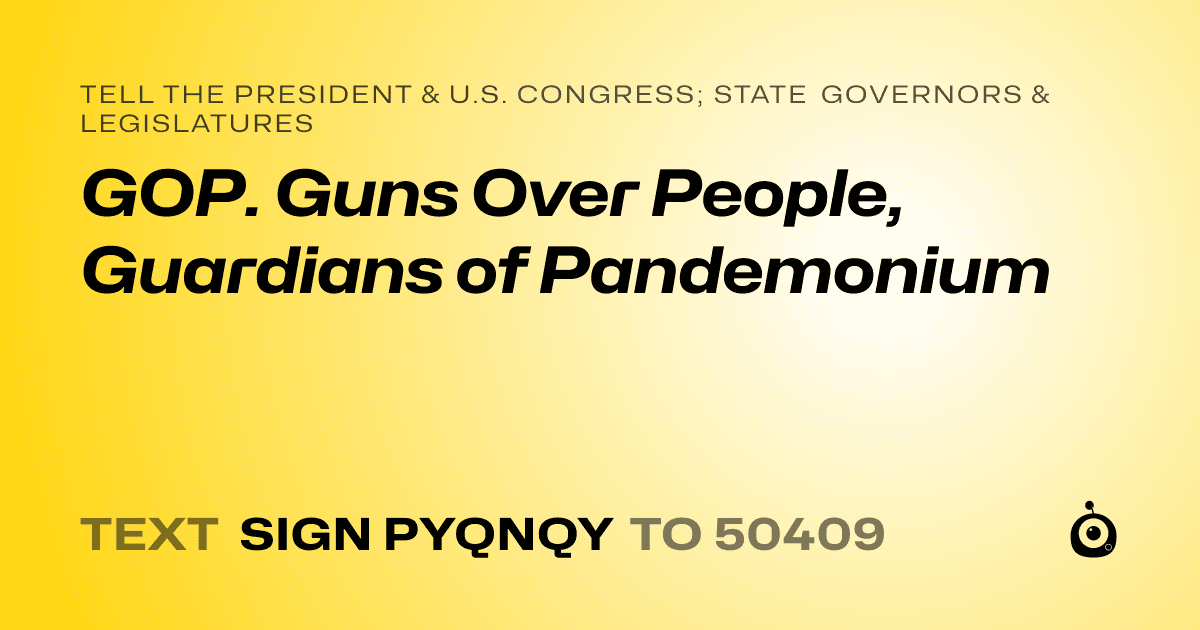 A shareable card that reads "tell the President & U.S. Congress; State Governors & Legislatures: GOP. Guns Over People, Guardians of Pandemonium" followed by "text sign PYQNQY to 50409"