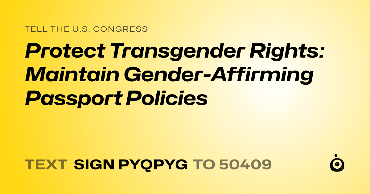A shareable card that reads "tell the U.S. Congress: Protect Transgender Rights: Maintain Gender-Affirming Passport Policies" followed by "text sign PYQPYG to 50409"
