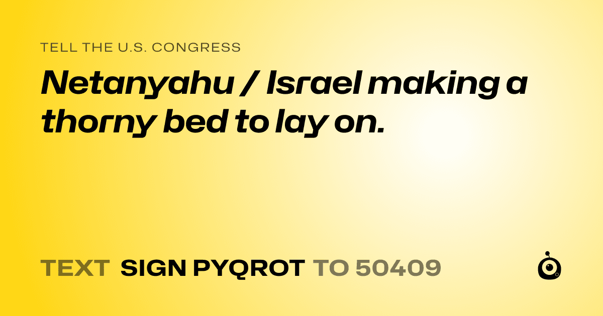 A shareable card that reads "tell the U.S. Congress: Netanyahu / Israel making a thorny bed to lay on." followed by "text sign PYQROT to 50409"