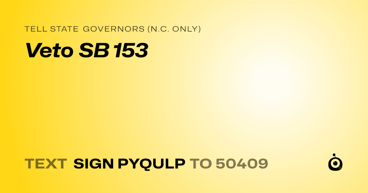 A shareable card that reads "tell State Governors (N.C. only): Veto SB 153" followed by "text sign PYQULP to 50409"