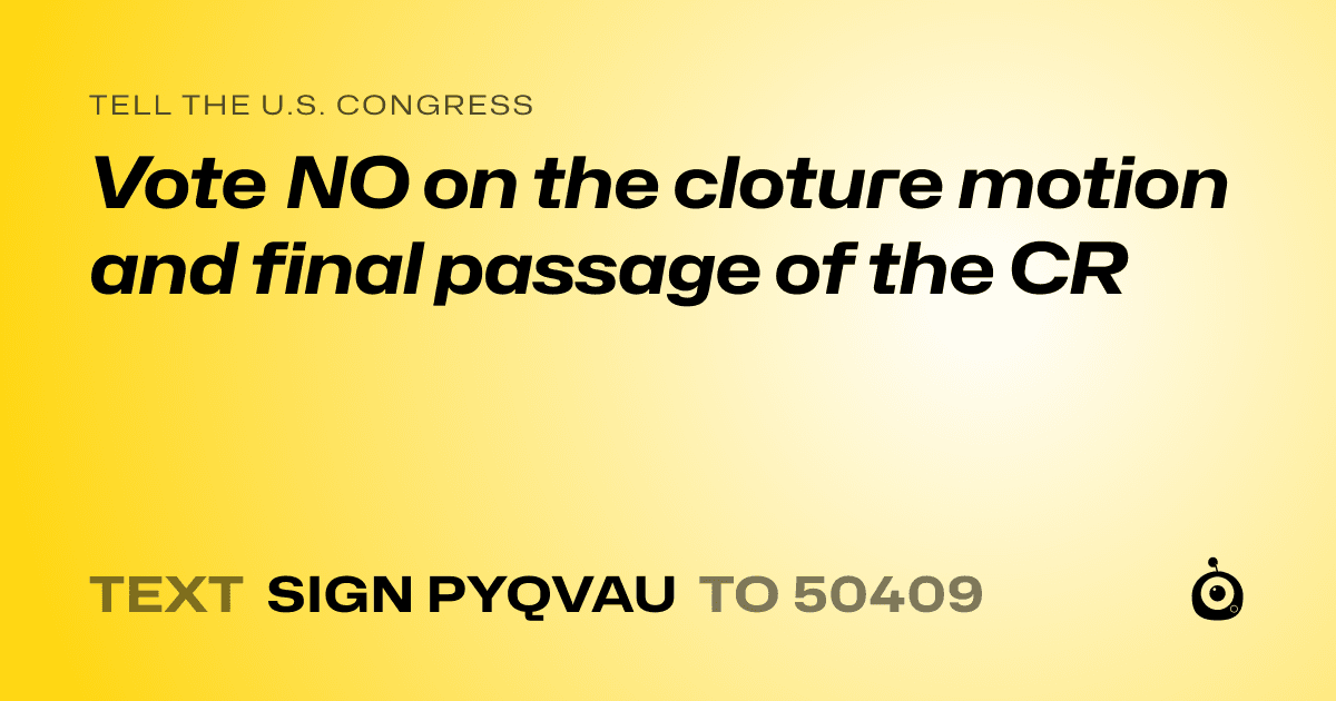 A shareable card that reads "tell the U.S. Congress: Vote NO on the cloture motion and final passage of the CR" followed by "text sign PYQVAU to 50409"