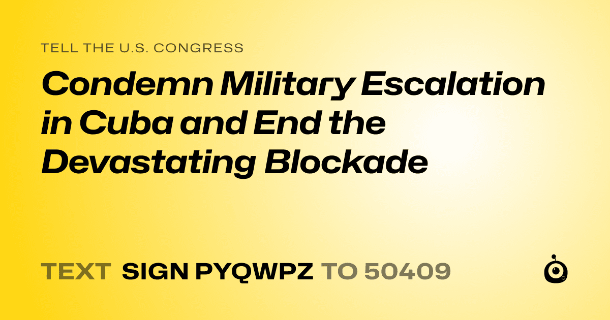 A shareable card that reads "tell the U.S. Congress: Condemn Military Escalation in Cuba and End the Devastating Blockade" followed by "text sign PYQWPZ to 50409"