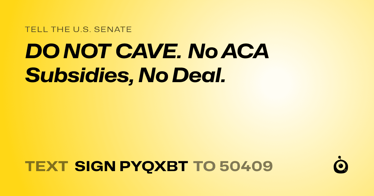 A shareable card that reads "tell the U.S. Senate: DO NOT CAVE. No ACA Subsidies, No Deal." followed by "text sign PYQXBT to 50409"