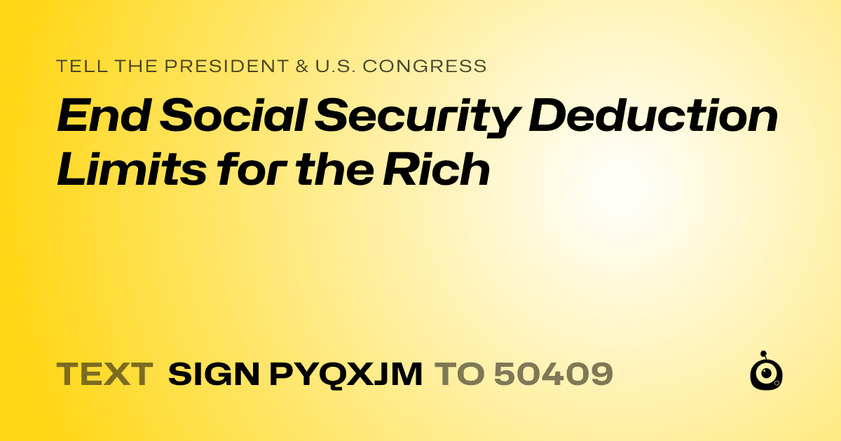 A shareable card that reads "tell the President & U.S. Congress: End Social Security Deduction Limits for the Rich" followed by "text sign PYQXJM to 50409"